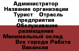 Администратор › Название организации ­ Турист › Отрасль предприятия ­ Обслуживание, размещение › Минимальный оклад ­ 20 000 - Все города Работа » Вакансии   . Мурманская обл.,Видяево нп